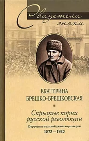 Скрытые корни русской революции. Отречение великой революционерки. 1873-1920 | Брешко-Брешковская Екатерина Константиновна | Электронная книга