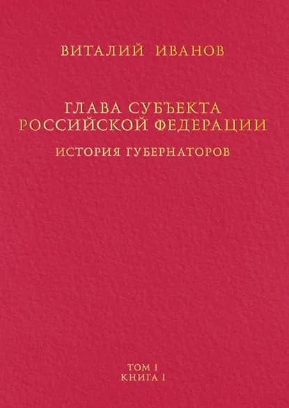 Глава субъекта Российской Федерации. История губернаторов. Том I. История. Книга I | Иванов Виталий Вячеславович | Электронная книга