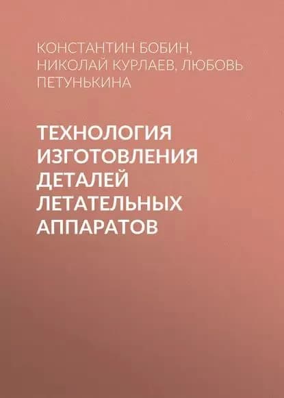 Технология изготовления деталей летательных аппаратов | Петунькина Любовь Васильевна, Бобин Константин Николаевич | Электронная книга