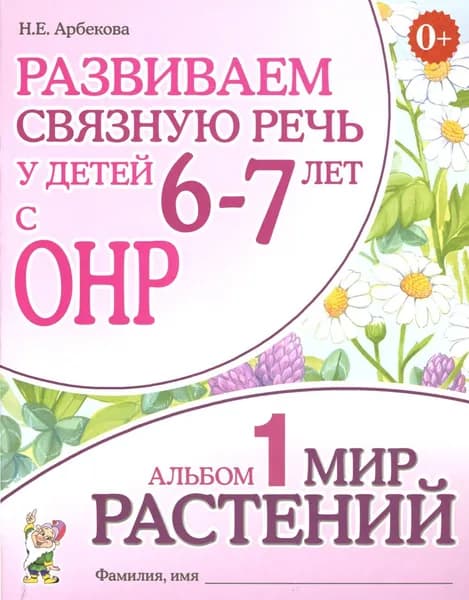 Развиваем связную речь у детей 6-7 лет с ОНР. Альбом 1. Мир растений | Арбекова Нелли Евгеньевна