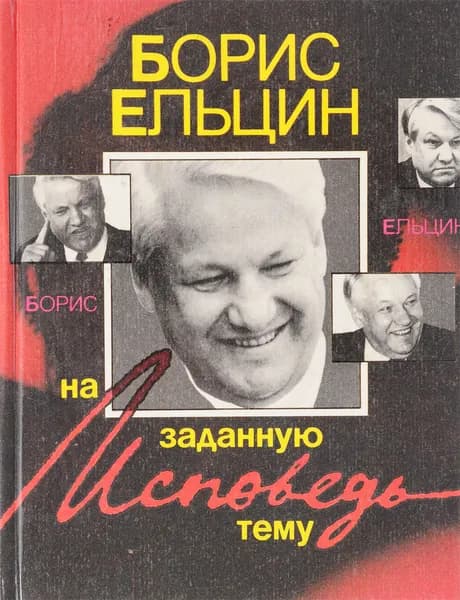 Исповедь на заданную тему | Ельцин Борис Николаевич