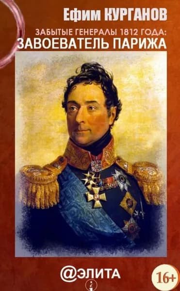 Забытые генералы 1812 года. Книга первая. Завоеватель Парижа | Курганов Ефим Яковлевич | Электронная книга
