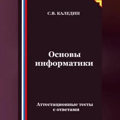 Основы информатики. Аттестационные тесты с ответами | Каледин Сергей Евгеньевич | Электронная аудиокнига