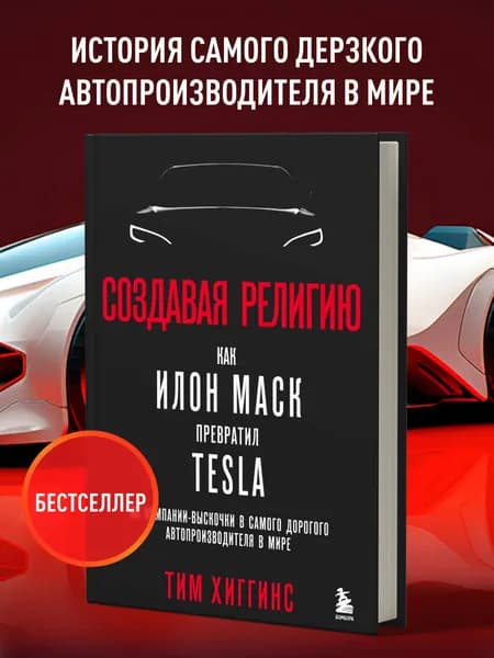 Создавая религию. Как Илон Маск превратил Tesla из компании-выскочки в самого дорогого автопроизводителя в мире | Хиггинс Тим