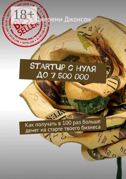 StartUp с нуля до 7 500 000. Как получать в 100 раз больше денег на старте твоего бизнеса | Джонсон Джереми | Электронная книга