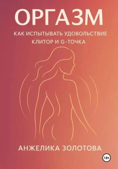 Оргазм. Как испытывать удовольствие. Клитор и G-точка | Золотова Анжелика | Электронная книга