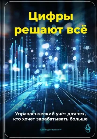 Цифры решают всё: Управленческий учёт для тех, кто хочет зарабатывать больше | Демиденко Артем | Электронная книга