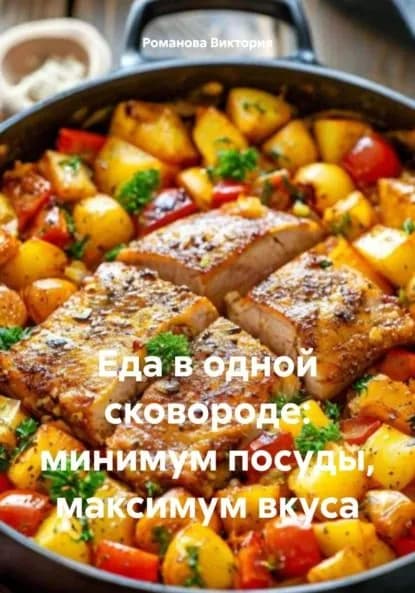 Еда в одной сковороде: минимум посуды, максимум вкуса | Романова Алексеевна Виктория | Электронная книга