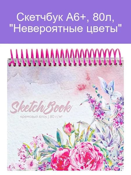 Скетчбук А6, 80 листов на гребне "Невероятные цветы", жёсткая подложка, обложка мелованный картон, блок 80 г/м2