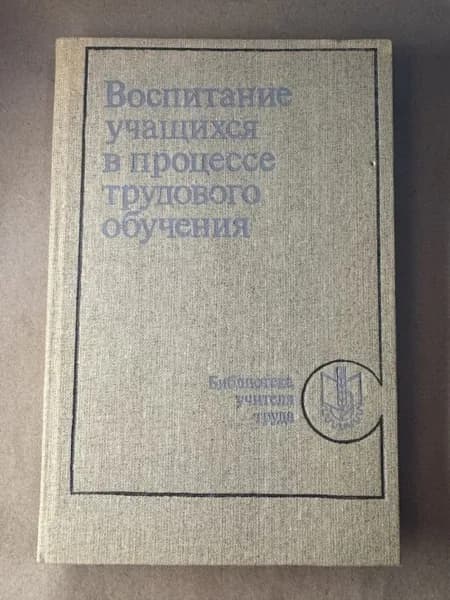 Воспитание учащихся в процессе трудового обучения.