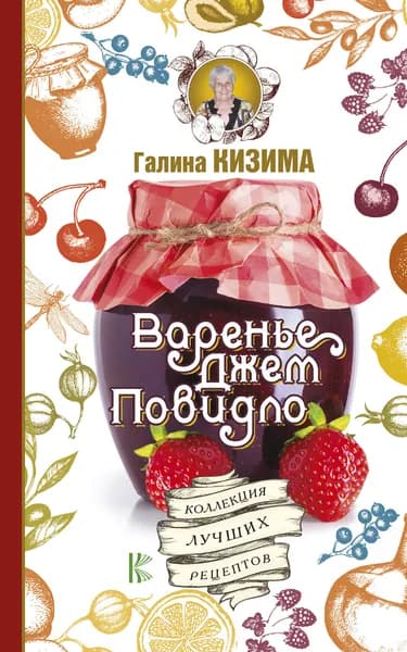 Варенье, джем, повидло. Коллекция лучших рецептов | Кизима Галина Александровна