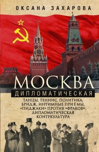 Москва дипломатическая. Танцы, теннис, политика, бридж, интимные приемы, пиджаки против фраков , дипломатическая контркультура... | Захарова Оксана Юрьевна | Электронная книга