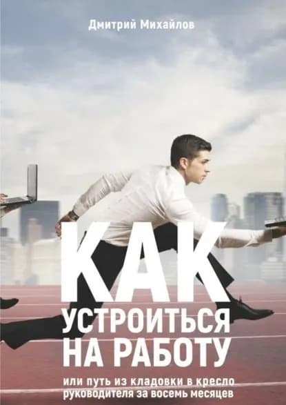 Как устроиться на работу. Или путь из кладовки в кресло руководителя за восемь месяцев | Михайлов Дмитрий Юрьевич | Электронная книга