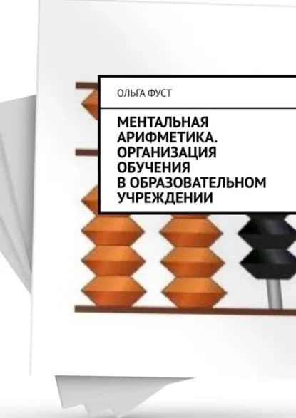 Ментальная арифметика. Организация обучения в образовательном учреждении | Фуст Ольга | Электронная книга