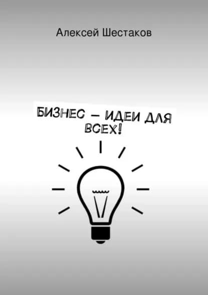 Бизнес-идеи для всех! | Шестаков Алексей | Электронная книга