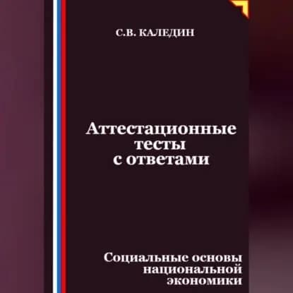 Аттестационные тесты с ответами. Социальные основы национальной экономики | Каледин Сергей Евгеньевич | Электронная аудиокнига