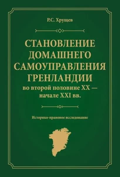 Становление домашнего самоуправления Гренландии во второй половине ХХ начале ХХ вв. Историко-правовое исследование | Роман Сергеевич Хрущев | Электронная книга