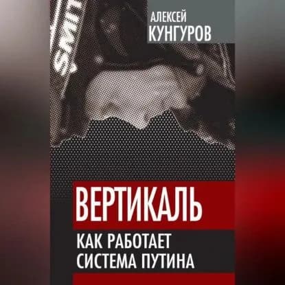 Вертикаль. Как работает система Путина | Кунгуров Алексей Анатольевич | Электронная аудиокнига