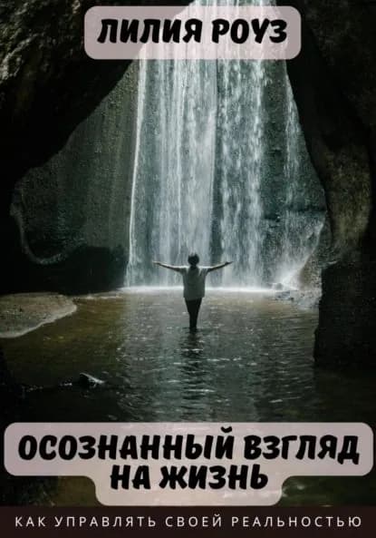 Осознанный взгляд на жизнь. Как управлять своей реальностью | Роуз Лилия | Электронная книга