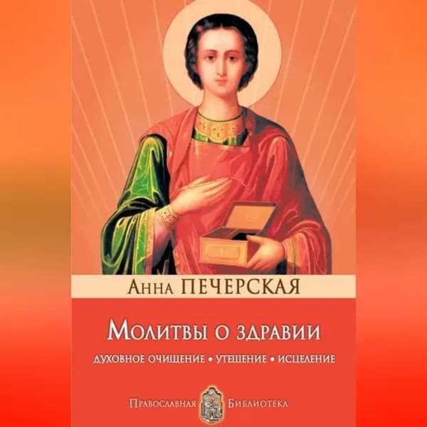 Молитвы о здравии. Духовное очищение, утешение, исцеление | Печерская Анна Ивановна | Электронная аудиокнига