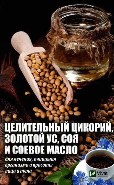 Целительный цикорий, золотой ус, соя и соевое масло для лечения, очищения организма и красоты лица и тела | Романова Марина Юрьевна