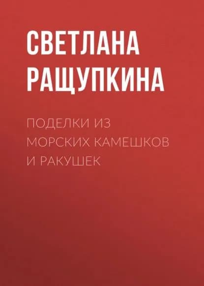 Поделки из морских камешков и ракушек | Ращупкина Светлана Юрьевна | Электронная книга