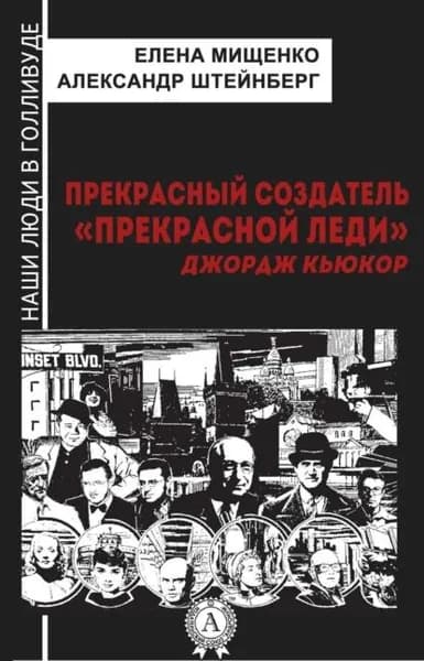 Прекрасный создатель Прекрасной леди . Джордж Кьюкор | Штейнберг Александр Яковлевич, Мищенко Елена Аркадьевна | Электронная книга