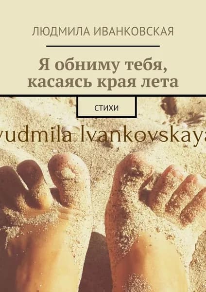 Я обниму тебя, касаясь края лета. Стихи | Иванковская Людмила | Электронная книга