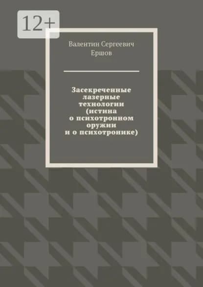 Засекреченные лазерные технологии (истина о психотронном оружии и о психотронике) | Валентин Сергеевич Ершов | Электронная книга