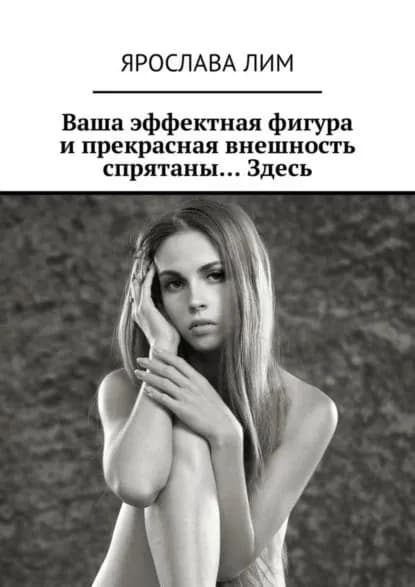 Ваша эффектная фигура и прекрасная внешность спрятаны... Здесь | Лим Ярослава | Электронная книга