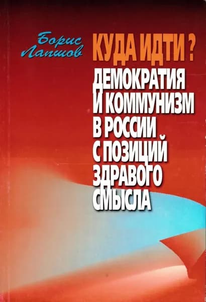 Куда идти? Демократия и коммунизм в России с позиций здравого смысла | Лапшов Б. А.