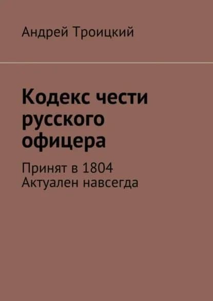 Кодекс чести русского офицера. Принят в 1804. Актуален навсегда | Троицкий Андрей Никитович | Электронная книга