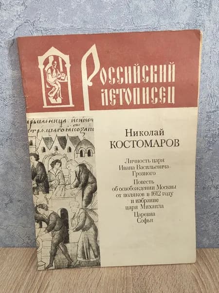 Российский летописец. Личность царя Ивана Васильевича Грозного. Повесть об освобождении Москвы от поляков в 1612 году и избрание царя Михаила. Царевна Софья Костомаров Николай Иванович | Костомаров Николай Иванович