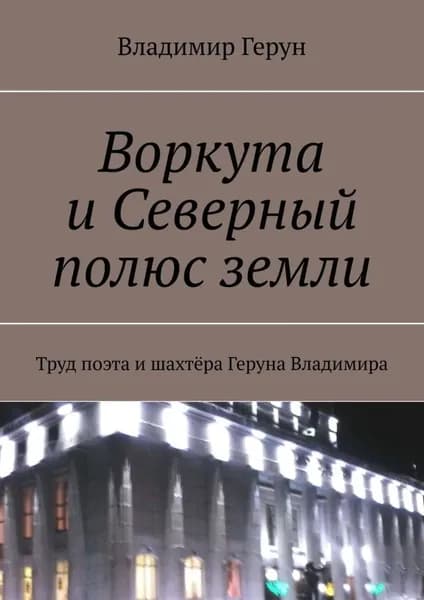 Воркута и Северный полюс земли. Труд поэта и шахтёра Геруна Владимира | Герун Владимир | Электронная книга