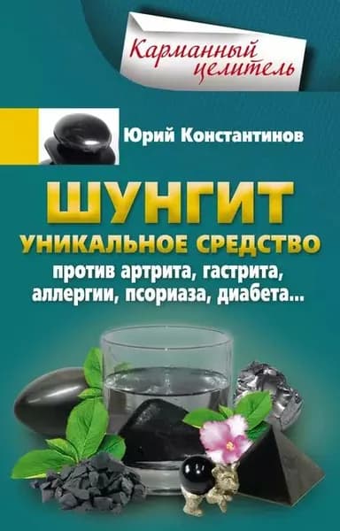 Шунгит. Уникальное средство против артрита, гастрита, аллергии, псориаза, диабета... | Константинов Юрий | Электронная книга