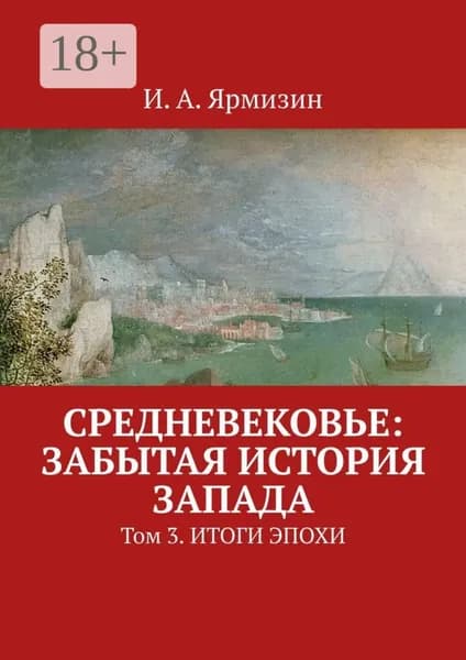 Средневековье: забытая история Запада. Том 3. Итоги эпохи | Ярмизин И. А. | Электронная книга