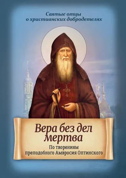 Вера без дел мертва. По творениям преподобного Амвросия Оптинского | Электронная книга