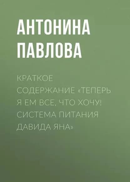 Краткое содержание Теперь я ем все, что хочу! Система питания Давида Яна | Павлова Антонина | Электронная книга