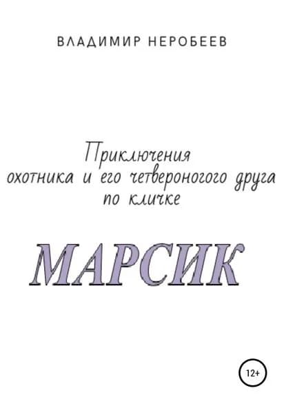 Приключения охотника и его четвероногого друга по кличке МАРСИК | Неробеев Владимир Сергеевич | Электронная книга