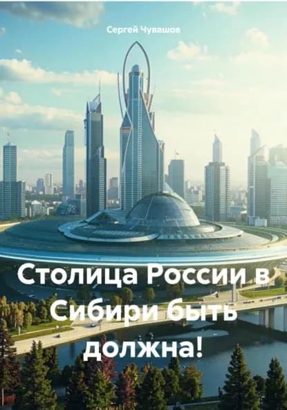 Столица России в Сибири быть должна! | Сергей Юрьевич Чувашов | Электронная книга
