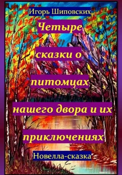 Четыре сказки о питомцах нашего двора и их приключениях | Шиповских Игорь Дасиевич | Электронная книга