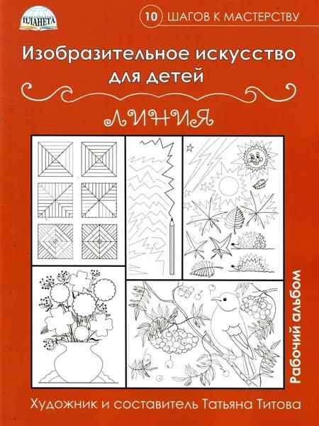 Изобразительное искусство для детей. Линии: рабочий альбом. 10 шагов к мастерству | Титова Татьяна Владимировна