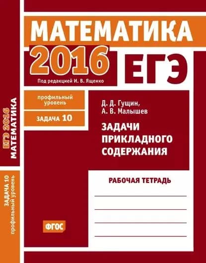 ЕГЭ 2016. Математика. Задачи прикладного содержания. Задача 10 (профильный уровень). Рабочая тетрадь | Гущин Дмитрий Дмитриевич, Малышев Алексей Владимирович | Электронная книга