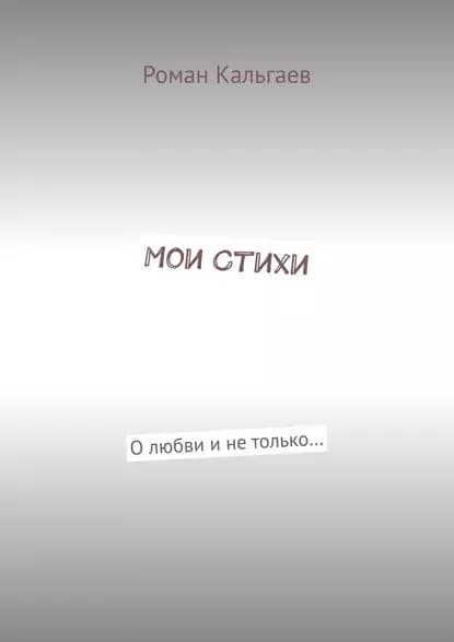 Мои стихи. О любви и не только... | Кальгаев Роман | Электронная книга