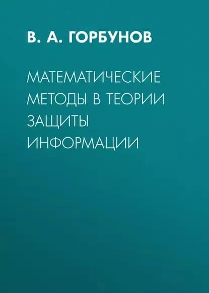 Математические методы в теории защиты информации | Горбунов В. А. | Электронная книга