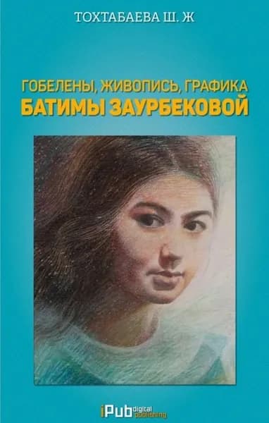 Гобелены, живопись, графика Батимы Заурбековой | Тохтабаева Шайзада Жаппаровна | Электронная книга