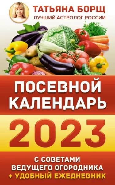 Посевной календарь на 2023 год с советами ведущего огородника + удобный ежедневник | Борщ Татьяна Юрьевна | Электронная книга
