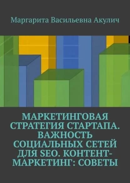 Маркетинговая стратегия стартапа. Важность социальных сетей для SEO. Контент-маркетинг: советы | Акулич Маргарита Васильевна | Электронная книга