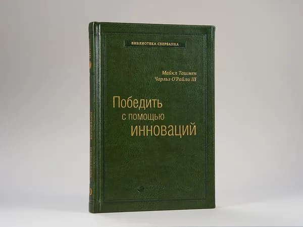 Победить с помощью инноваций. Практическое руководство по изменениям и обновлению организации. Том 40 (Библиотека Сбера) | Ташмен Майкл, О'Рэйлли Чарльз