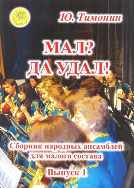 Ю. Тимонин. Мал? Да удал! Сборник народных ансамблей для малого состава. Выпуск 1